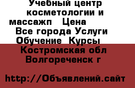 Учебный центр косметологии и массажп › Цена ­ 7 000 - Все города Услуги » Обучение. Курсы   . Костромская обл.,Волгореченск г.